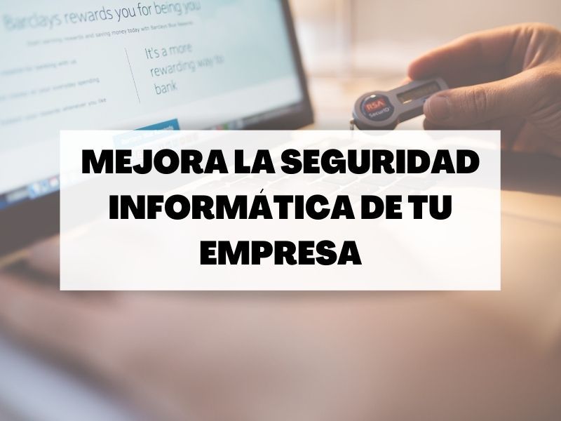 ¿Sabes cómo mejorar la seguridad informática de tu empresa?
